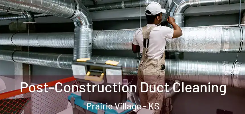 Post-Construction Duct Cleaning Prairie Village - KS